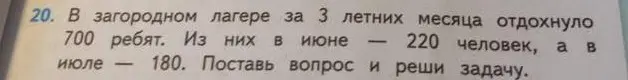 Помоги решить задачу: В загородном лагере за 3 летних месяца отдохнуло 700 ребят. Из них в июне 220 человек, а в июле - 180. Поставь вопрос и реши задачу.