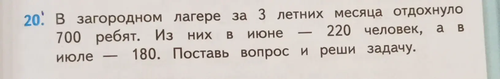 Помоги составить вопрос и решить задачу: В загородном лагере за 3 летних месяца отдохнуло 700 ребят. Из них в июне 220 человек, а в июле 180.