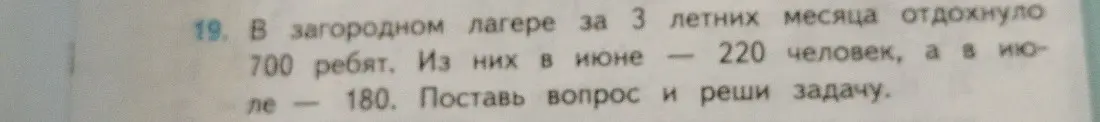 Могу ли я решить задачу: 'В загородном лагере за 3 летних месяца отдохнуло 700 ребят. Из них в июне 220 человек, а в июле 180. Поставь вопрос и реши задачу.'