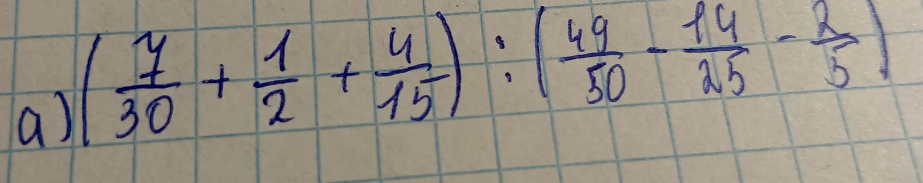 Объясни, как решить пример a) $(\frac{7}{30} + \frac{1}{2} + \frac{4}{15}):(\frac{49}{50} - \frac{14}{25} - \frac{2}{5})$ и как складывать такие дроби