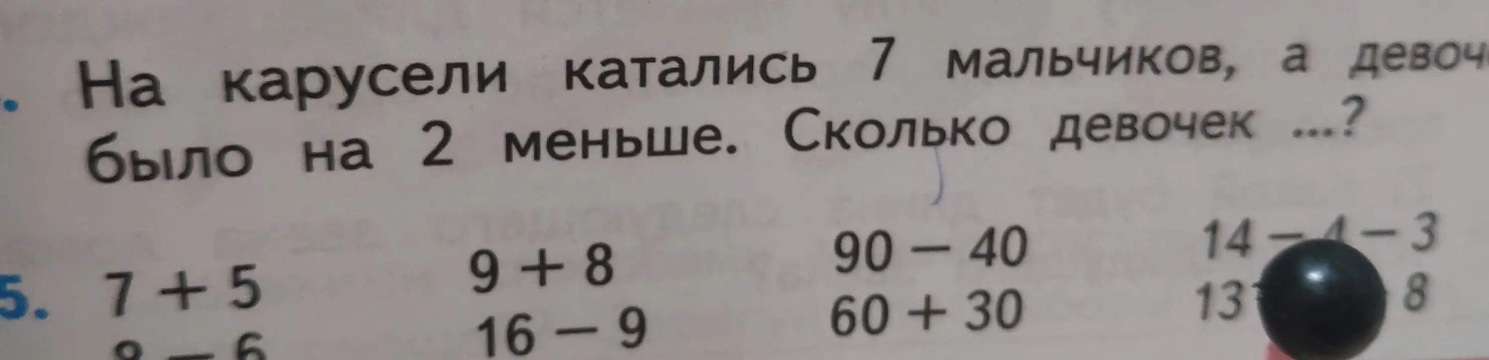 Помоги решить задачу: на карусели катались 7 мальчиков, а девочек было на 2 меньше. Сколько девочек? А также реши примеры: 7 + 5, 9+8, 90-40, 14-4-3, 9-6, 16-9, 60+30, 131-8
