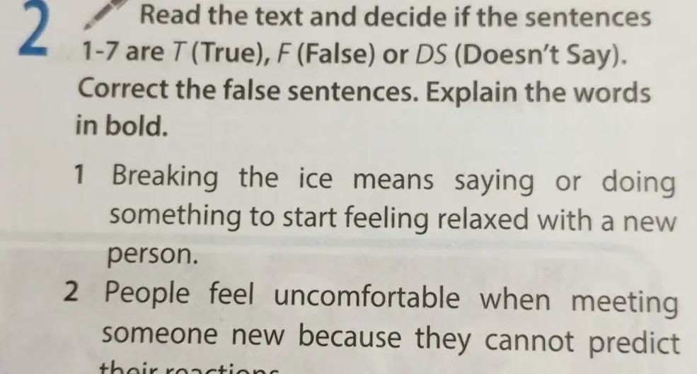 Помоги определить, какие из предложений 1-7 True, False или Doesn't Say и объясни выделенные жирным слова. Breaking the ice means saying or doing something to start feeling relaxed with a new person.