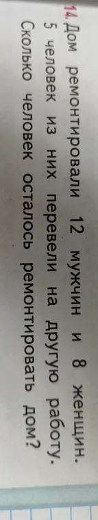Составь краткую запись и реши задачу: Дом ремонтировали 12 мужчин и 8 женщин. 5 человек из них перевели на другую работу. Сколько человек осталось ремонтировать дом?