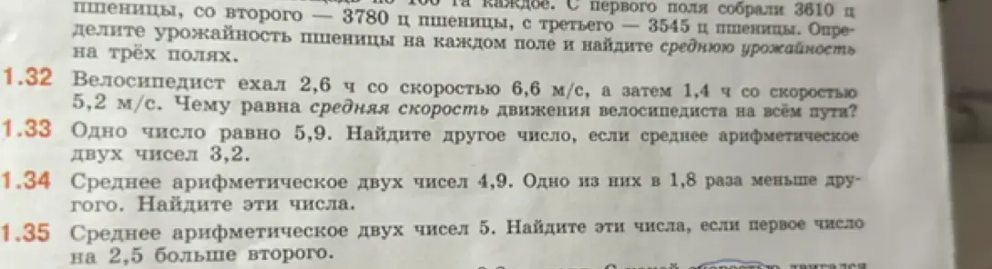 Реши задачи 1.32, 1.33, 1.34, 1.35: вычисли среднюю скорость, найди другое число, если среднее арифметическое двух чисел 3,2, найди эти числа, если среднее арифметическое двух чисел 4,9, первое из них в 1,8 раза меньше другого, найди эти числа, если среднее арифметическое двух чисел 5 и первое число на 2,5 больше второго