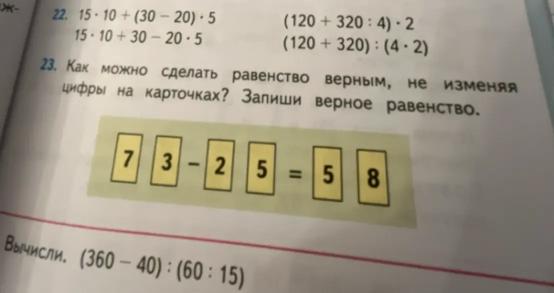Помоги решить примеры: 15*10+(30 – 20) * 5 и (120 + 320: 4) ・2. Как сделать равенство 73-25=58 верным, не меняя цифры на карточках?