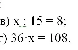 Помоги решить уравнения: x : 15 = 8 и 36 * x = 108
