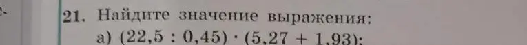 Ты просишь найти значение выражения (22,5: 0,45) * (5,27 + 1,93).