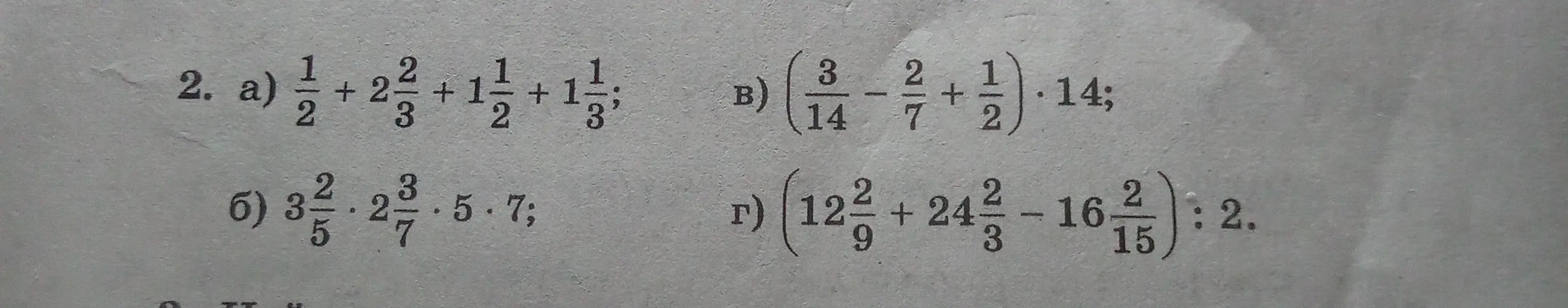 Реши примеры: a) 1/2 + 2 2/3 + 1 1/2 + 1 1/3; б) 3 2/5 * 2 3/7 * 5 * 7; в) (3/14 - 2/7 + 1/2) * 14; г) (12 2/9 + 24 2/3 - 16 2/15) : 2