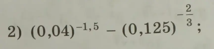 Вычисли значение выражения (0,04)^-1,5 - (0,125)^(-2/3)