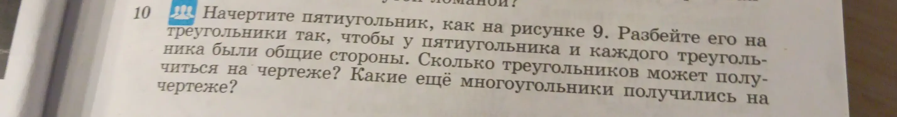 Начерти пятиугольник, как на рисунке 9. Разбей его на треугольники так, чтобы у пятиугольника и каждого треугольника были общие стороны. Сколько треугольников может получиться на чертеже?