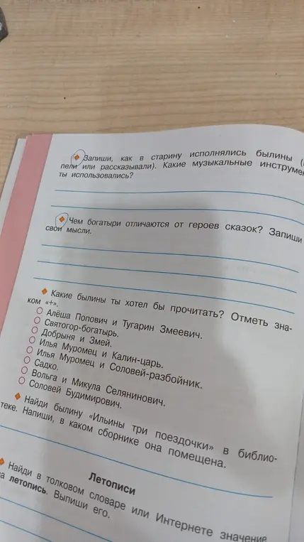 Ты просишь ответить, как в старину исполнялись былины, чем богатыри отличаются от героев сказок, какие из предложенных былин ты хотел бы прочитать, где найти былину «Ильины три поездочки» и значение слова летопись.