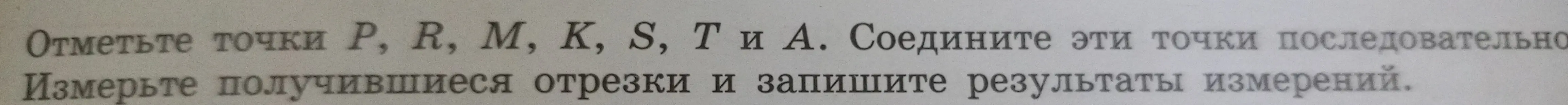 Предложи решение к заданию: отметь точки P, R, М, К, S, T и А, соедини эти точки последовательно, измерь получившиеся отрезки и запиши результаты измерений.