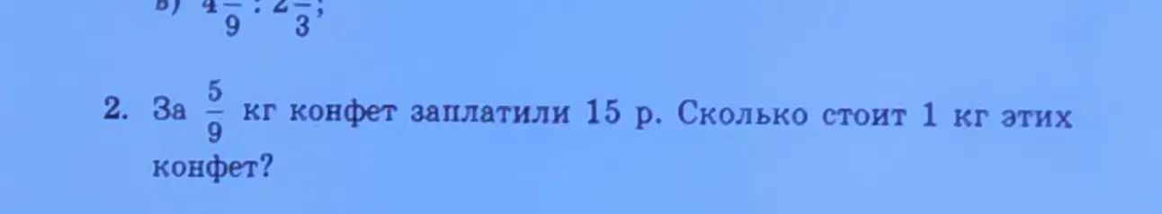 Помоги решить задачу: За 5/9 кг конфет заплатили 15 р. Сколько стоит 1 кг этих конфет?