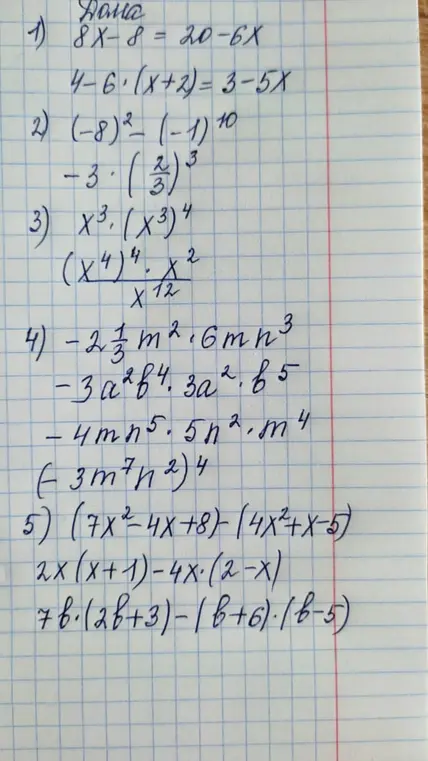 Помоги решить примеры: 8X-8=20-6X, 4-6*(x+2)=3-5X, (-8)^2-(-1)^10, -3*(2/3)^3, X^3*(X^3)^4, (X^4)^4*X^2/X^12, -2 1/3 m^2*6mn^3, -3a^2b^4*3a^2*b^5, -4mn^5*5n^2*m^4, (-3m^7n^2)^4, (7x^2-4x+8)-(4x^2+x-5), 2x(x+1)-4x*(2-x), 7b*(2b+3)-(b+6)*(b-5)