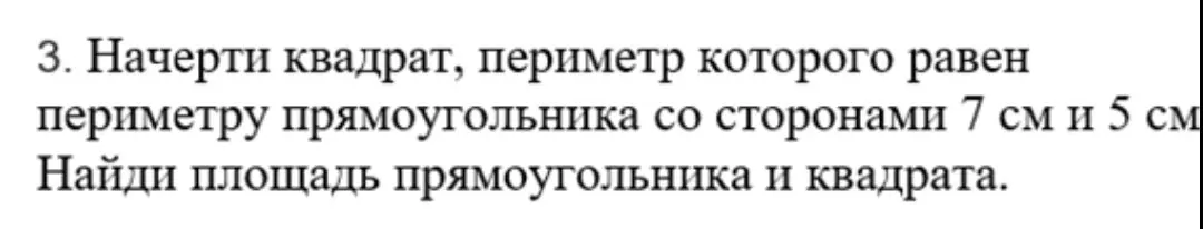 Начерти квадрат, периметр которого равен периметру прямоугольника со сторонами 7 см и 5 см. Найди площадь прямоугольника и квадрата.