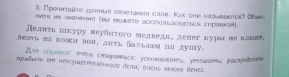 Объясни значение фразеологизмов: делить шкуру неубитого медведя, денег куры не клюют, лезть из кожи вон, лить бальзам на душу.