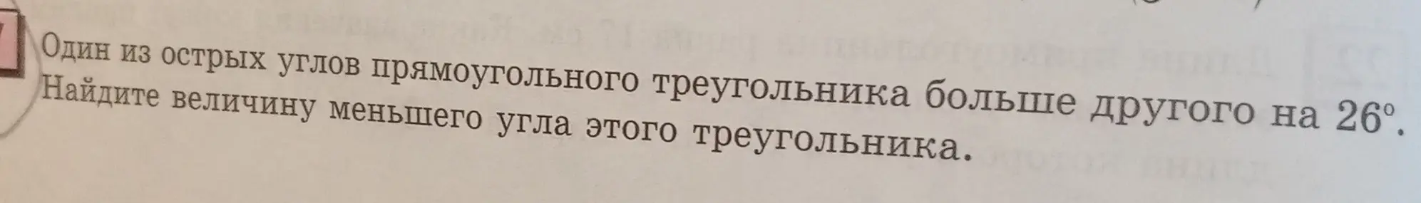 Найди величину меньшего угла прямоугольного треугольника, если один из его острых углов больше другого на 26°.
