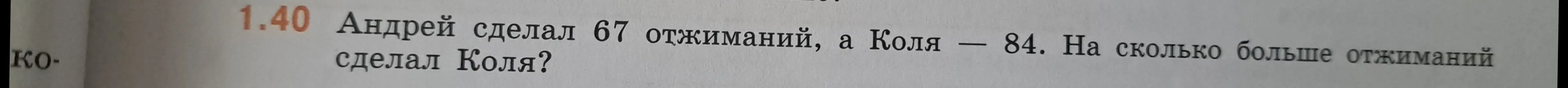 Ты просишь меня сказать, на сколько больше отжиманий сделал Коля, если Андрей сделал 67 отжиманий, а Коля - 84.