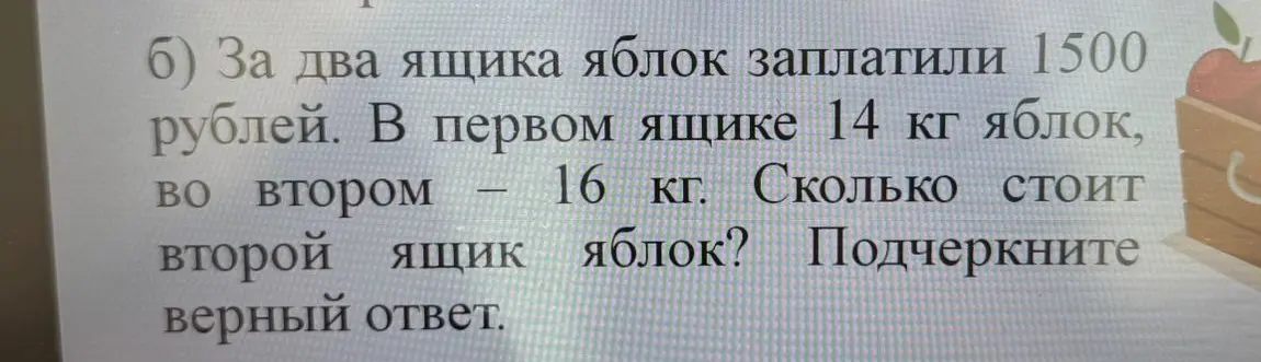 Помоги решить задачу: За два ящика яблок заплатили 1500 рублей. В первом ящике 14 кг яблок, во втором — 16 кг. Сколько стоит второй ящик яблок?