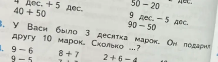 Реши примеры: 4 дес. + 5 дес., 50-20, 9 дес. - 5 дес. и задачу: У Васи было 3 десятка марок. Он подарил другу 10 марок. Сколько ...?