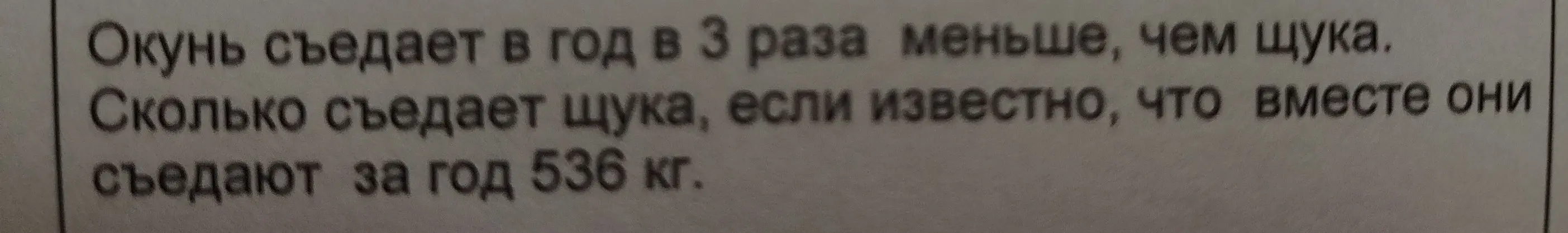 Ты просишь меня решить задачу: «Окунь съедает в год в 3 раза меньше, чем щука. Сколько съедает щука, если известно, что вместе они съедают за год 536 кг».