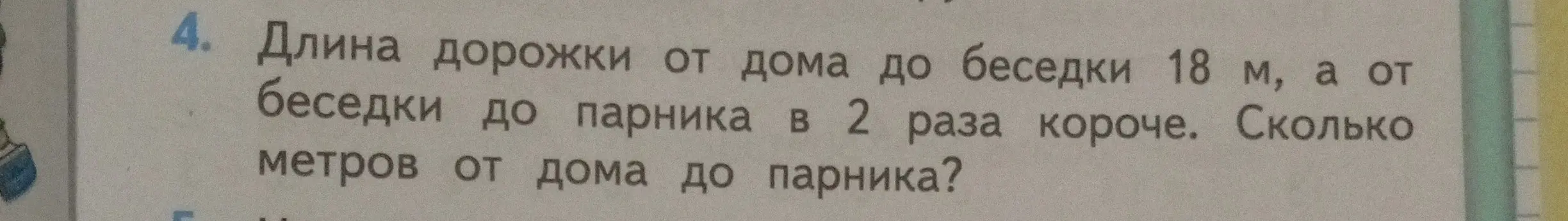 Ты просишь решить задачу: Длина дорожки от дома до беседки 18 м, а от беседки до парника в 2 раза короче. Сколько метров от дома до парника?