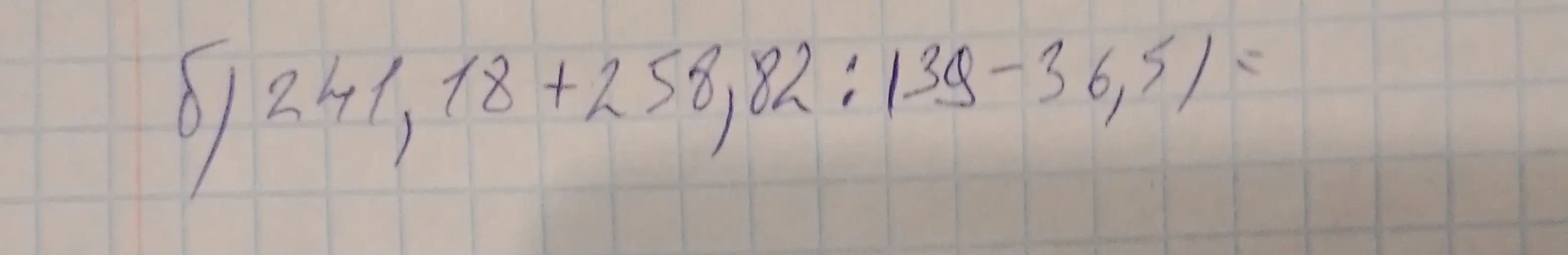 Вычисли выражение 241,18 + 258,82 : 139 - 36,5