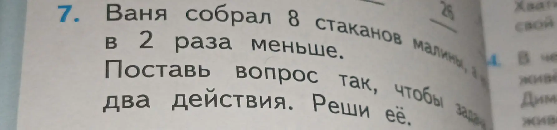 Помоги составить вопрос к задаче, чтобы она решалась в два действия: Ваня собрал 8 стаканов малины, а Дима в 2 раза меньше.