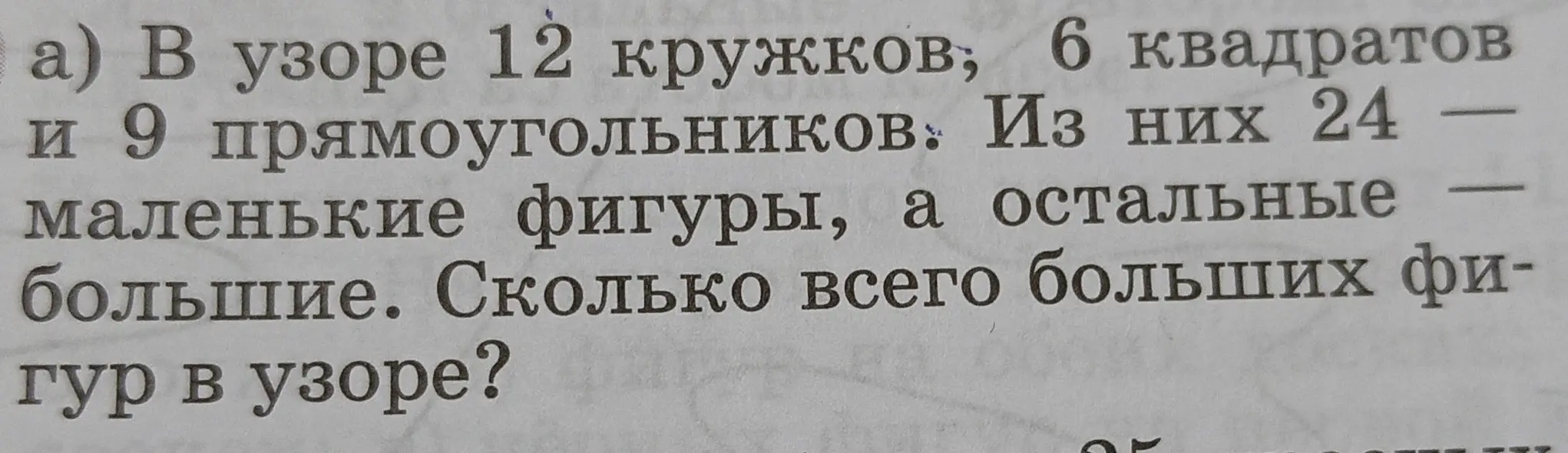 Помоги мне решить задачу: в узоре 12 кружков, 6 квадратов и 9 прямоугольников, из них 24 маленькие фигуры, а остальные большие. Сколько всего больших фигур в узоре?