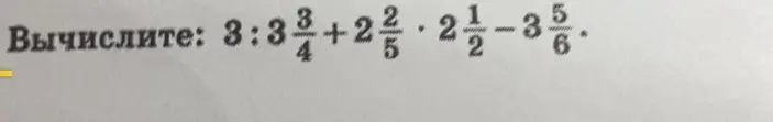 Вычисли выражение: 3 : 3 3/4 + 2 2/5 * 2 1/2 - 3 5/6