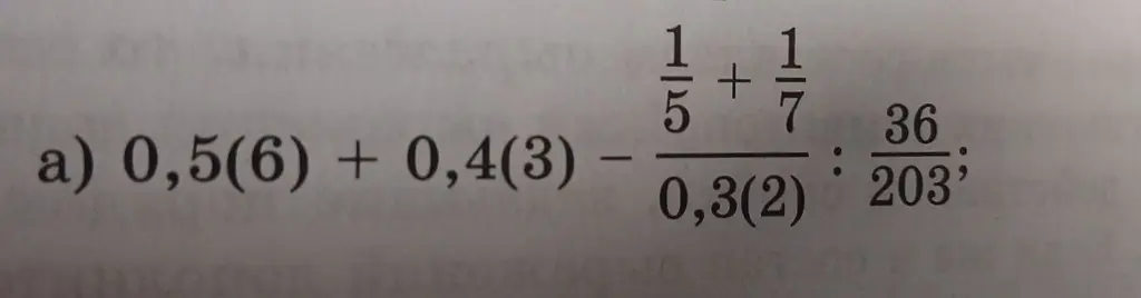 Помоги решить пример a) 0,5(6) + 0,4(3) - (1/5 + 1/7) / 0,3(2) : 36/203