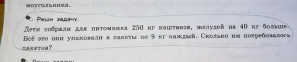 Можешь помочь мне решить задачу: 'Дети собрали для питомника 250 кг каштанов, желудей на 40 кг больше. Всё это они упаковали в пакеты по 9 кг каждый. Сколько им потребовалось пакетов?'