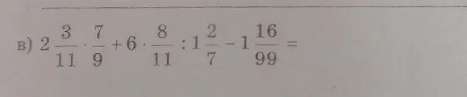 Помоги решить пример B: 2 3/11 * 7/9 + 6 * 8/11 : 1 2/7 - 1 16/99 =
