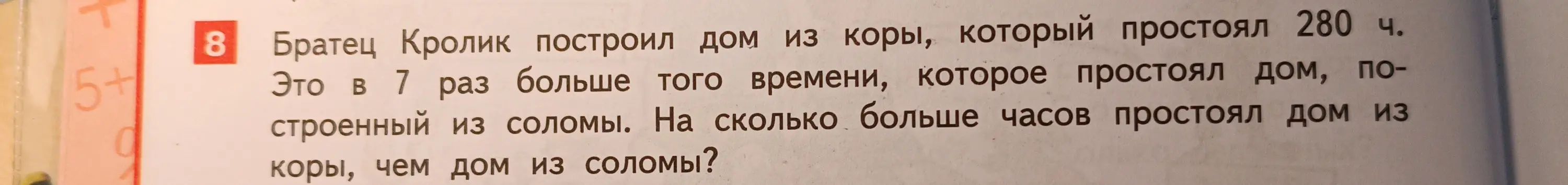 Реши задачу: Братец Кролик построил дом из коры, который простоял 280 ч. Это в 7 раз больше того времени, которое простоял дом, построенный из соломы. На сколько больше часов простоял дом из коры, чем дом из соломы?