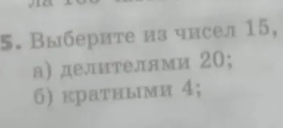 Выбери из чисел 15, 20 делителями 20 и кратными 4