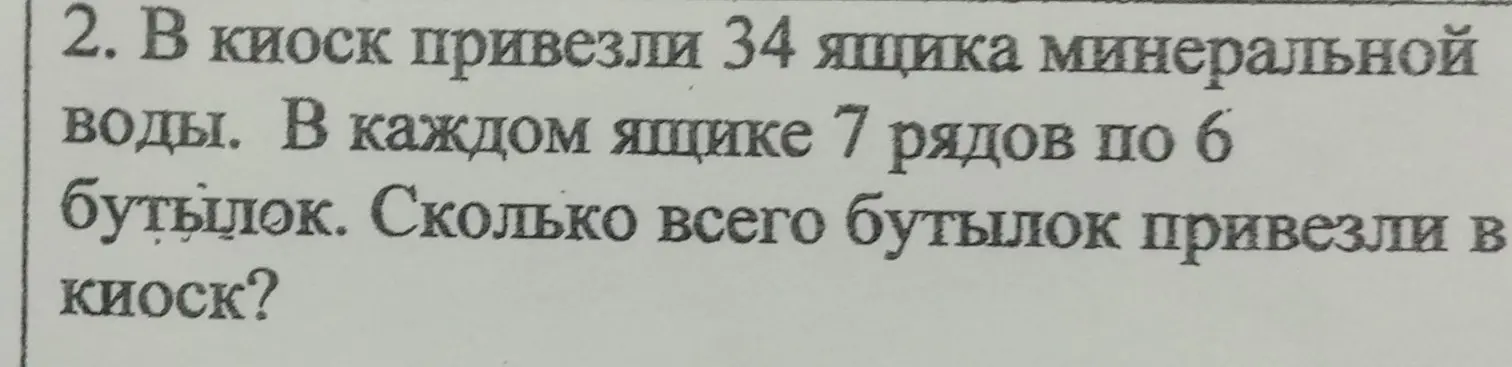 Ты просишь меня решить задачу: В киоск привезли 34 ящика минеральной воды. В каждом ящике 7 рядов по 6 бутылок. Сколько всего бутылок привезли в киоск?