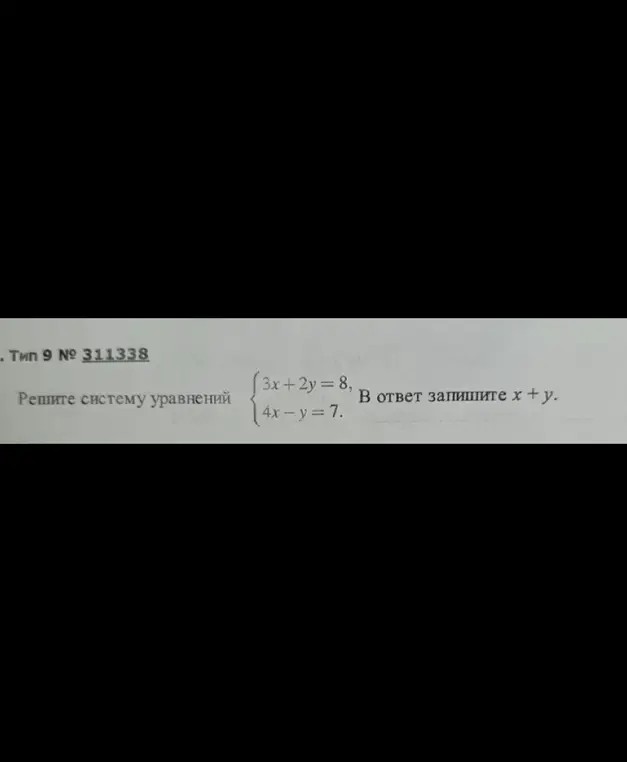 Реши систему уравнений {3x + 2y = 8, 4x - y = 7.} В ответ запиши x+y.