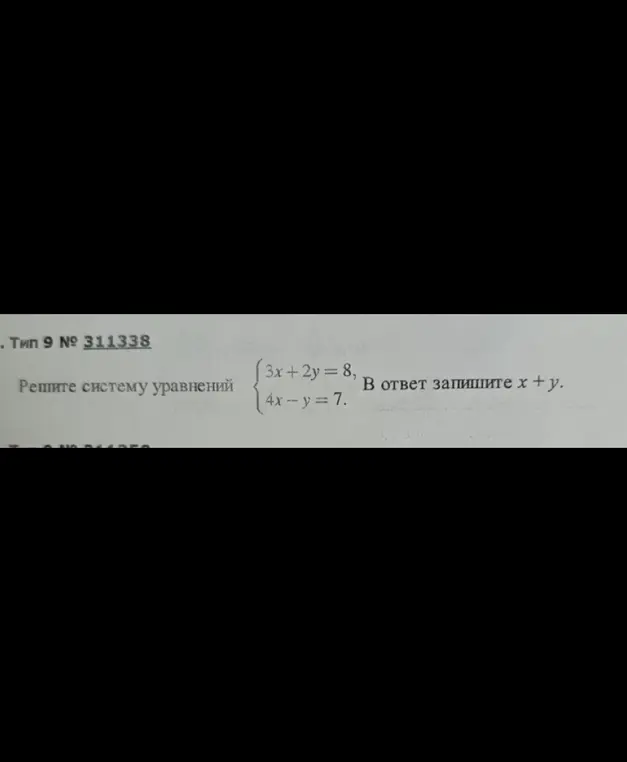Реши систему уравнений \begin{cases} 3x + 2y = 8, \\ 4x - y = 7. \end{cases} и запиши в ответ x + y.