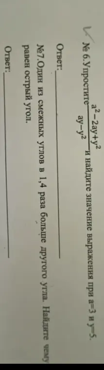 Помоги упростить выражение (a²-2ay+y²)/(ay-y²) и найти его значение при a=3 и y=5, а также найти острый угол, если один из смежных углов в 1,4 раза больше другого.