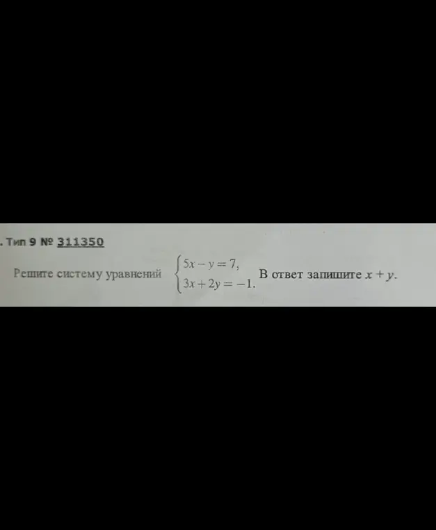 Реши систему уравнений {5x-y=7, 3x+2y=-1} и запиши в ответ x + y