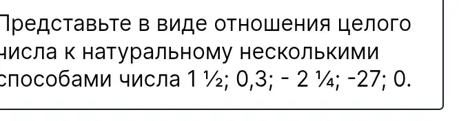 Представь числа 1 1/2; 0,3; – 2 1/4; -27; 0 в виде отношения целого числа к натуральному несколькими способами