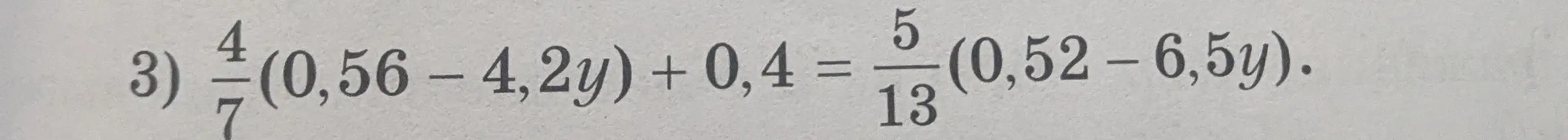 Реши уравнение 4/7(0,56 – 4,2y) + 0,4 = 5/13(0,52 - 6,5у)
