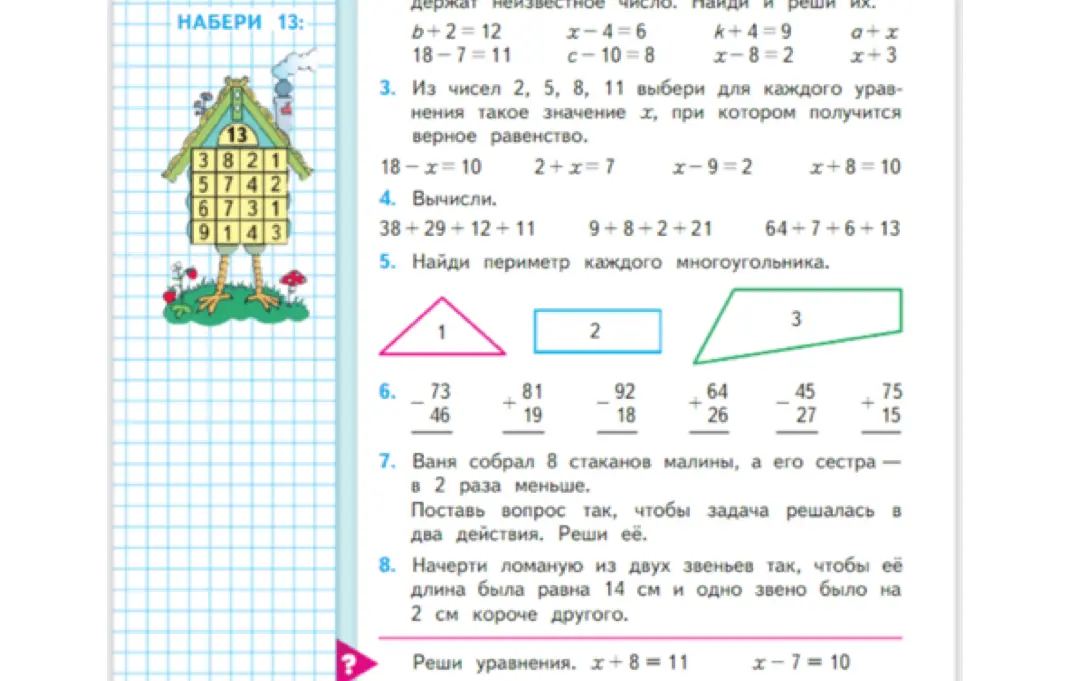 Вычисли, реши уравнения: b+2=12, x-4=6, k+4=9, 18-x=10, 2+x=7, x-9=2, x+8=10, найди периметр каждого многоугольника, поставь вопрос так, чтобы задача решалась в два действия, начерти ломаную из двух звеньев так, чтобы её длина была равна 14 см и одно звено было на 2 см короче другого.