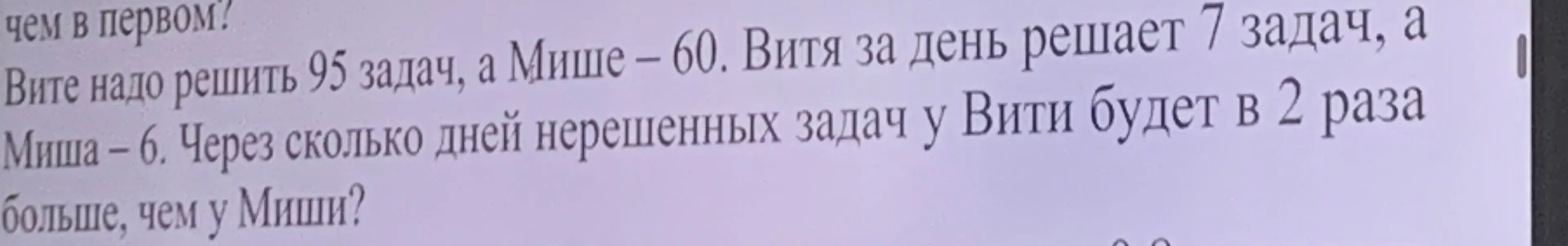 Через сколько дней нерешенных задач у Вити будет в 2 раза больше, чем у Миши, если Вите надо решить 95 задач, а Мише – 60, Витя за день решает 7 задач, а Миша – 6?