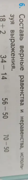 Составь верные равенства и неравенства, используя выражения 18 + 2, 34 - 14, 56 - 50, 70 - 50.