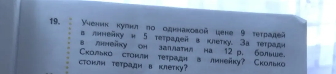 Реши задачу: ученик купил по одинаковой цене 9 тетрадей в линейку и 5 тетрадей в клетку. За тетради в линейку он заплатил на 12 р. больше. Сколько стоили тетради в линейку?
