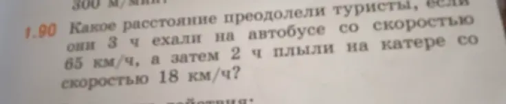 Ты просишь меня решить задачу: какое расстояние преодолели туристы, если они 3 часа ехали на автобусе со скоростью 65 км/ч, а затем 2 часа плыли на катере со скоростью 18 км/ч?