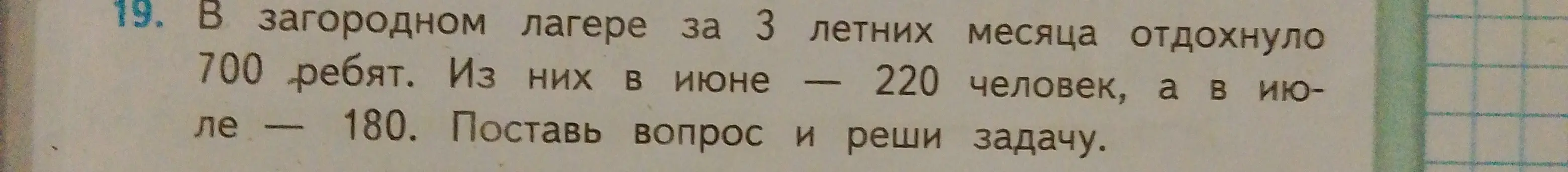 Предложи вопрос и реши задачу: В загородном лагере за 3 летних месяца отдохнуло 700 ребят. Из них в июне 220 человек, а в июле - 180