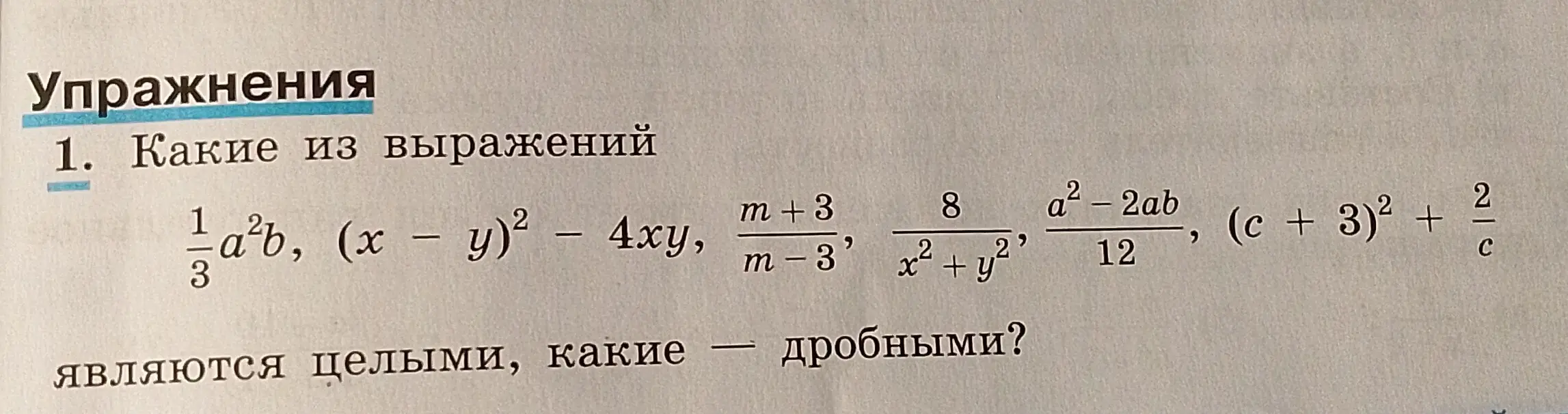Определи, какие из выражений $\frac{1}{3}a^2b, (x - y)^2 - 4xy, \frac{m+3}{m-3}, \frac{8}{x^2 + y^2}, \frac{a^2-2ab}{12}, (c + 3)^2 + \frac{2}{c}$ являются целыми, какие — дробными?