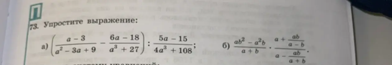 Ты просишь упростить выражения: (a-3)/(a²-3a+9) - (6a-18)/(a³+27) : (5a-15)/(4a³+108); (ab²-a²b)/(a+b) * (a + ab/(a-b))/(a - ab/(a+b))
